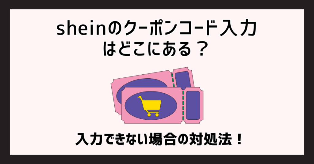 sheinのクーポンコード入力はどこにある？入力できない場合の対処法！